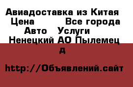 Авиадоставка из Китая › Цена ­ 100 - Все города Авто » Услуги   . Ненецкий АО,Пылемец д.